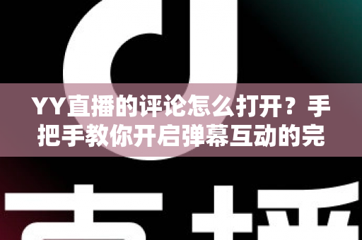 YY直播的评论怎么打开?手把手教你开启弹幕互动的完整攻略 YY直播的评论怎么打开?手把手教你开启弹幕互动的完整攻略