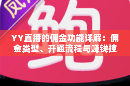 YY直播的佣金功能详解:佣金类型、开通流程与赚钱技巧全攻略 YY直播的佣金功能详解:佣金类型、开通流程与赚钱技巧全攻略