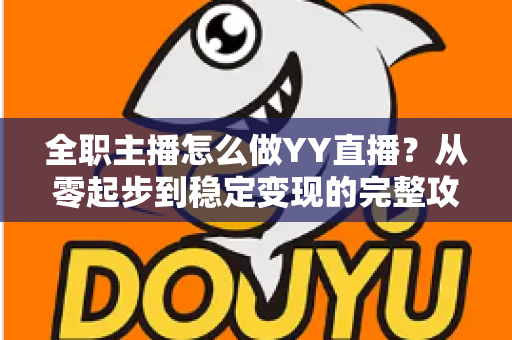 全职主播怎么做YY直播？从零起步到稳定变现的完整攻略