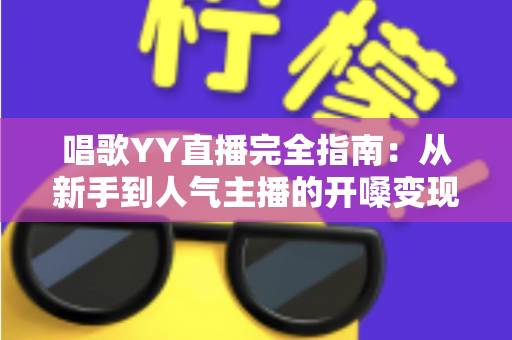 唱歌YY直播完全指南:从新手到人气主播的开嗓变现全攻略 唱歌YY直播完全指南:从新手到人气主播的开嗓变现全攻略