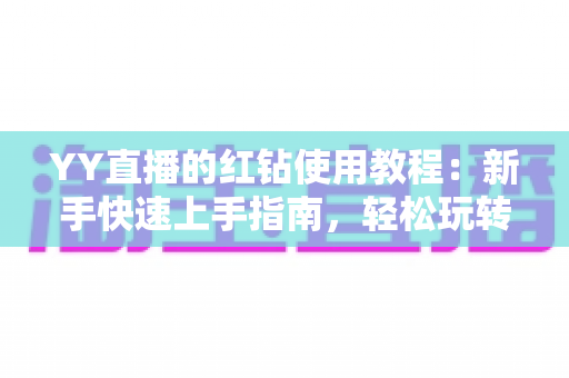 YY直播的红钻使用教程:新手快速上手指南,轻松玩转红钻提升互动体验 YY直播的红钻使用教程:新手快速上手指南,轻松玩转红钻提升互动体验