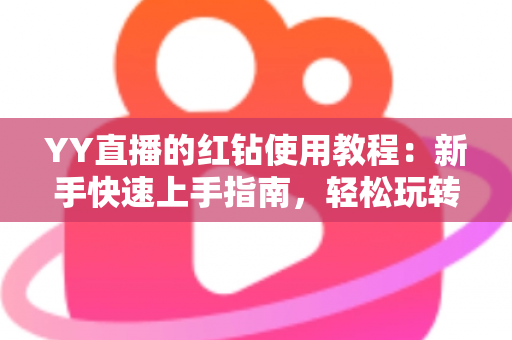 YY直播的红钻使用教程:新手快速上手指南,轻松玩转红钻提升互动体验 YY直播的红钻使用教程:新手快速上手指南,轻松玩转红钻提升互动体验