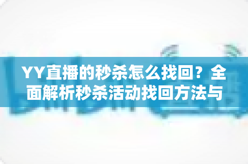 YY直播的秒杀怎么找回?全面解析秒杀活动找回方法与实用技巧全攻略 YY直播的秒杀怎么找回?全面解析秒杀活动找回方法与实用技巧全攻略