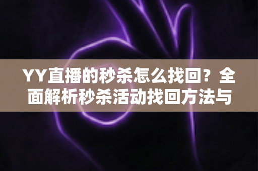 YY直播的秒杀怎么找回?全面解析秒杀活动找回方法与实用技巧全攻略 YY直播的秒杀怎么找回?全面解析秒杀活动找回方法与实用技巧全攻略