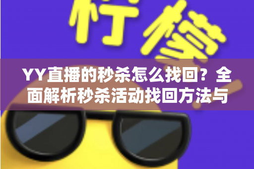 YY直播的秒杀怎么找回?全面解析秒杀活动找回方法与实用技巧全攻略 YY直播的秒杀怎么找回?全面解析秒杀活动找回方法与实用技巧全攻略