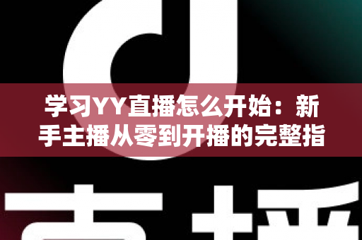 学习YY直播怎么开始:新手主播从零到开播的完整指南 学习YY直播怎么开始:新手主播从零到开播的完整指南
