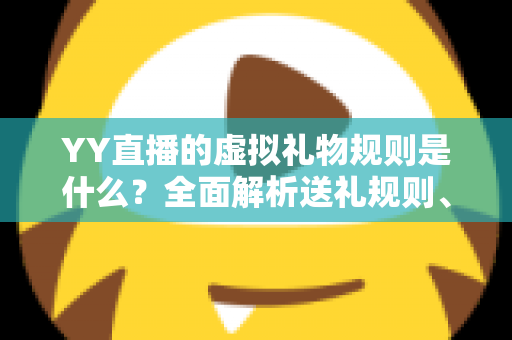 YY直播的虚拟礼物规则是什么?全面解析送礼规则、收益分成与消费注意事项 YY直播的虚拟礼物规则是什么?全面解析送礼规则、收益分成与消费注意事项