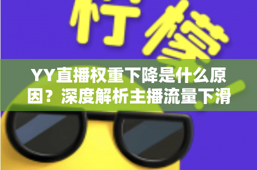 YY直播权重下降是什么原因？深度解析主播流量下滑的核心因素与恢复攻略