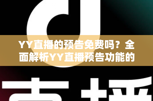 YY直播的预告免费吗?全面解析YY直播预告功能的使用与费用问题 YY直播的预告免费吗?全面解析YY直播预告功能的使用与费用问题