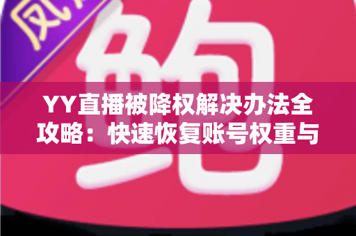 YY直播被降权解决办法全攻略:快速恢复账号权重与流量的实用指南 YY直播被降权解决办法全攻略:快速恢复账号权重与流量的实用指南