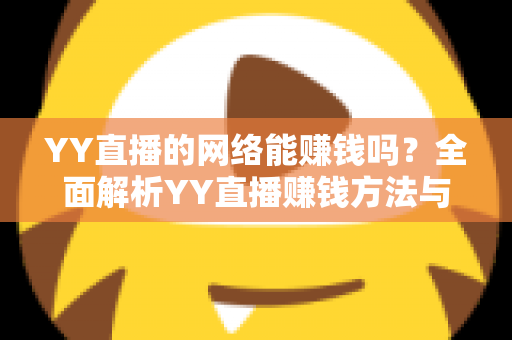 YY直播的网络能赚钱吗?全面解析YY直播赚钱方法与真实收益前景 YY直播的网络能赚钱吗?全面解析YY直播赚钱方法与真实收益前景