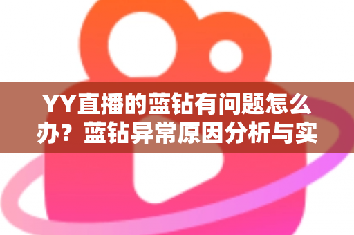 YY直播的蓝钻有问题怎么办?蓝钻异常原因分析与实用解决指南 YY直播的蓝钻有问题怎么办?蓝钻异常原因分析与实用解决指南