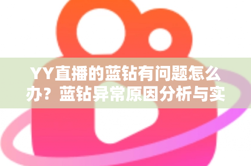 YY直播的蓝钻有问题怎么办?蓝钻异常原因分析与实用解决指南 YY直播的蓝钻有问题怎么办?蓝钻异常原因分析与实用解决指南
