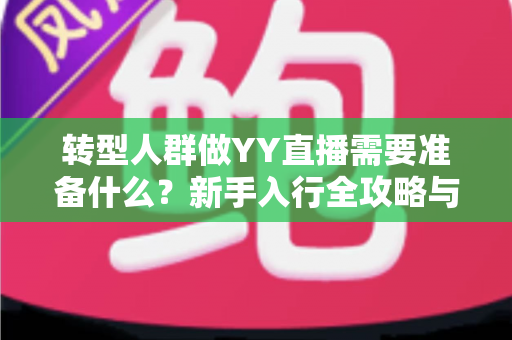 转型人群做YY直播需要准备什么?新手入行全攻略与避坑指南 转型人群做YY直播需要准备什么?新手入行全攻略与避坑指南