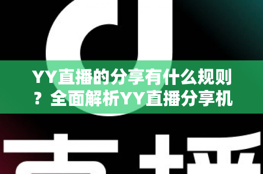 YY直播的分享有什么规则?全面解析YY直播分享机制与合规指南 YY直播的分享有什么规则?全面解析YY直播分享机制与合规指南
