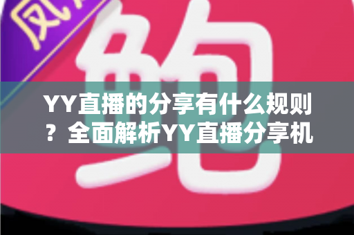 YY直播的分享有什么规则？全面解析YY直播分享机制与合规指南