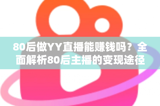 80后做YY直播能赚钱吗?全面解析80后主播的变现途径、核心优势与实用赚钱指南 80后做YY直播能赚钱吗?全面解析80后主播的变现途径、核心优势与实用赚钱指南