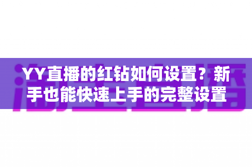 YY直播的红钻如何设置？新手也能快速上手的完整设置指南