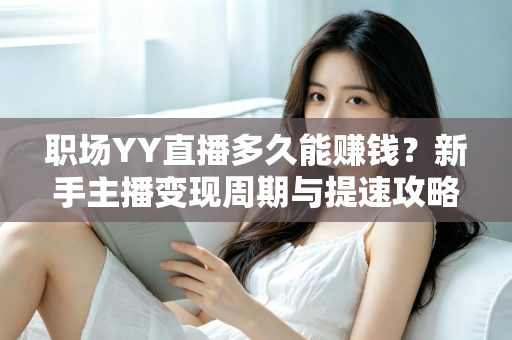 职场YY直播多久能赚钱？新手主播变现周期与提速攻略全解析