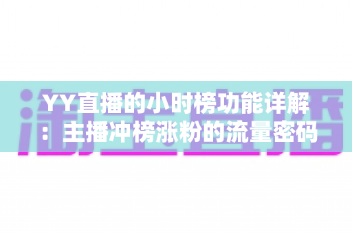 YY直播的小时榜功能详解：主播冲榜涨粉的流量密码与实战攻略