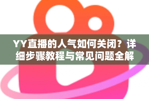 YY直播的人气如何关闭？详细步骤教程与常见问题全解析