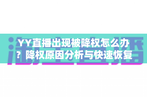 YY直播出现被降权怎么办?降权原因分析与快速恢复流量全攻略 YY直播出现被降权怎么办?降权原因分析与快速恢复流量全攻略