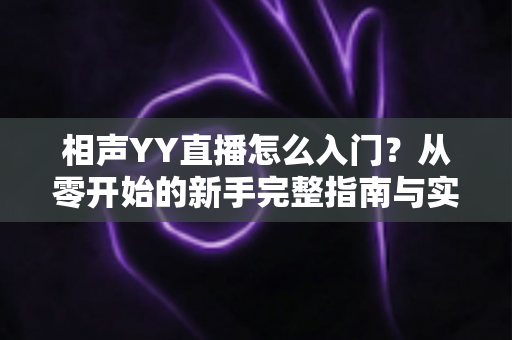 相声YY直播怎么入门？从零开始的新手完整指南与实操技巧