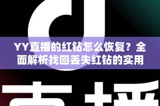 YY直播的红钻怎么恢复?全面解析找回丢失红钻的实用方法与避坑指南 YY直播的红钻怎么恢复?全面解析找回丢失红钻的实用方法与避坑指南