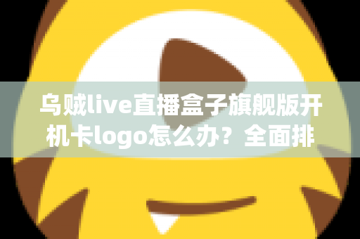 乌贼live直播盒子旗舰版开机卡logo怎么办？全面排查与快速修复指南