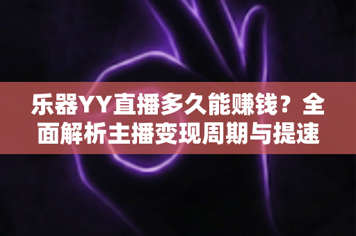 乐器YY直播多久能赚钱?全面解析主播变现周期与提速技巧 乐器YY直播多久能赚钱?全面解析主播变现周期与提速技巧