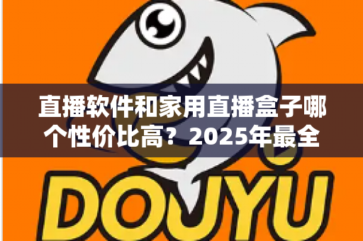 直播软件和家用直播盒子哪个性价比高？2025年最全成本对比与选购避坑指南，帮你花对每一分钱