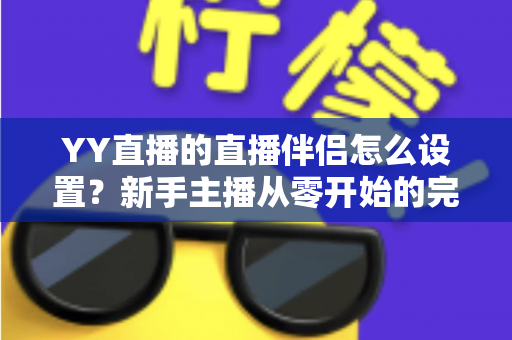 YY直播的直播伴侣怎么设置？新手主播从零开始的完整配置教程