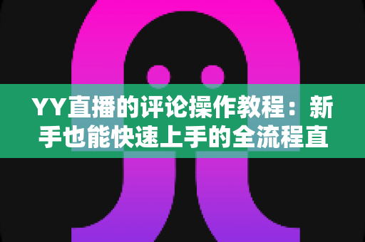 YY直播的评论操作教程：新手也能快速上手的全流程直播互动指南