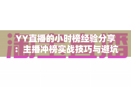 YY直播的小时榜经验分享:主播冲榜实战技巧与避坑指南 YY直播的小时榜经验分享:主播冲榜实战技巧与避坑指南