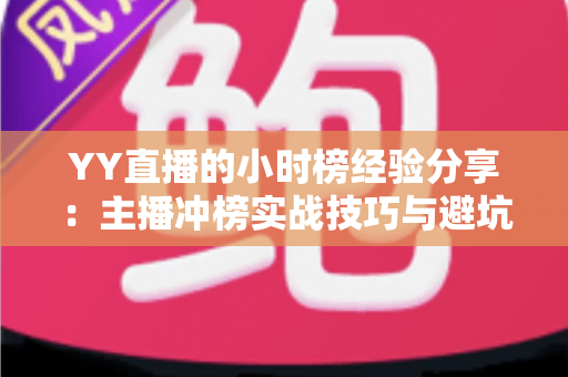 YY直播的小时榜经验分享：主播冲榜实战技巧与避坑指南