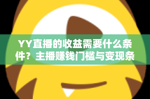 YY直播的收益需要什么条件？主播赚钱门槛与变现条件全面解析