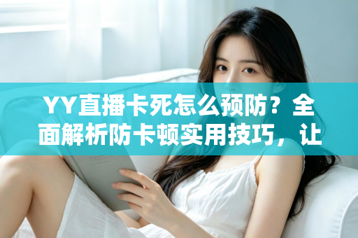 YY直播卡死怎么预防？全面解析防卡顿实用技巧，让您的直播流畅不中断