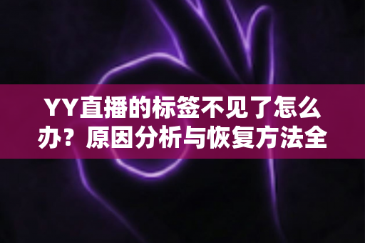 YY直播的标签不见了怎么办？原因分析与恢复方法全攻略