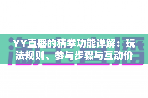 YY直播的猜拳功能详解:玩法规则、参与步骤与互动价值全面解析 YY直播的猜拳功能详解:玩法规则、参与步骤与互动价值全面解析