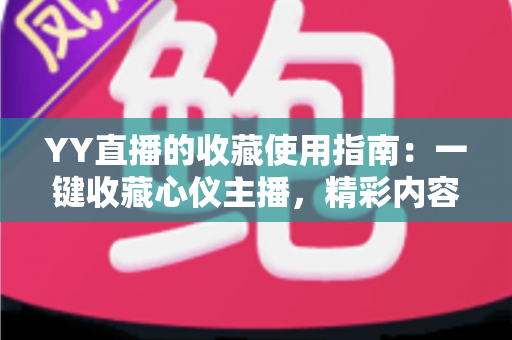 YY直播的收藏使用指南：一键收藏心仪主播，精彩内容永不错过