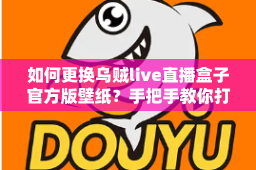 如何更换乌贼live直播盒子官方版壁纸？手把手教你打造专属个性化界面