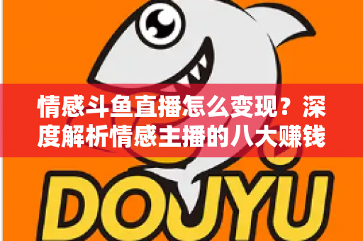 情感斗鱼直播怎么变现?深度解析情感主播的八大赚钱路径与实战技巧 情感斗鱼直播怎么变现?深度解析情感主播的八大赚钱路径与实战技巧