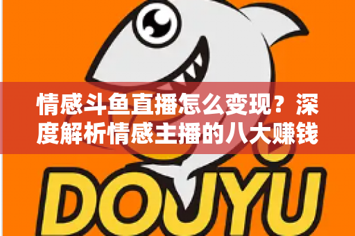 情感斗鱼直播怎么变现？深度解析情感主播的八大赚钱路径与实战技巧