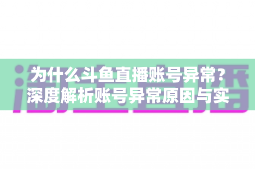 为什么斗鱼直播账号异常?深度解析账号异常原因与实用解决方法全指南 为什么斗鱼直播账号异常?深度解析账号异常原因与实用解决方法全指南