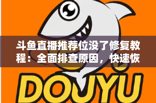 斗鱼直播推荐位没了修复教程：全面排查原因，快速恢复直播间曝光的完整实用指南