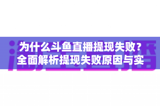 为什么斗鱼直播提现失败?全面解析提现失败原因与实用解决方案 为什么斗鱼直播提现失败?全面解析提现失败原因与实用解决方案