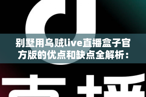 别墅用乌贼live直播盒子官方版的优点和缺点全解析:高端住宅影音直播方案值不值得选? 别墅用乌贼live直播盒子官方版的优点和缺点全解析:高端住宅影音直播方案值不值得选?