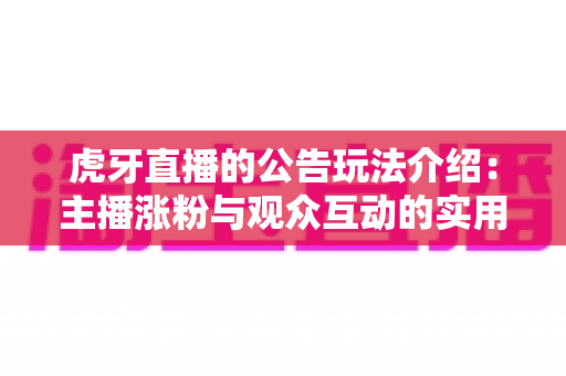 虎牙直播的公告玩法介绍:主播涨粉与观众互动的实用指南 虎牙直播的公告玩法介绍:主播涨粉与观众互动的实用指南