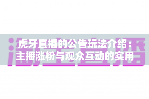 虎牙直播的公告玩法介绍：主播涨粉与观众互动的实用指南