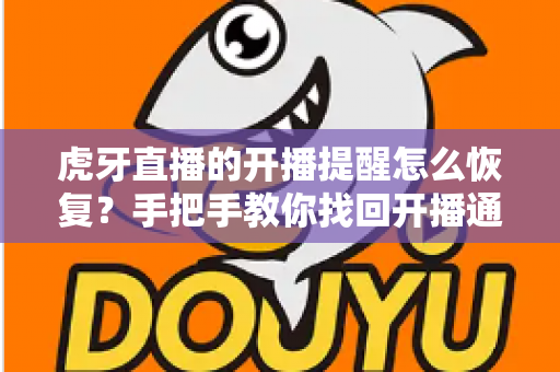 虎牙直播的开播提醒怎么恢复?手把手教你找回开播通知的完整实用攻略 虎牙直播的开播提醒怎么恢复?手把手教你找回开播通知的完整实用攻略
